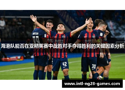 海港队能否在亚精英赛中战胜对手夺得胜利的关键因素分析