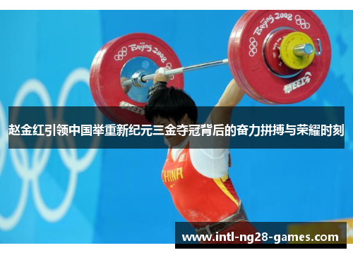 赵金红引领中国举重新纪元三金夺冠背后的奋力拼搏与荣耀时刻