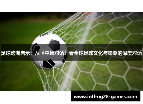 足球跨洲启示：从《中场对话》看全球足球文化与策略的深度对话