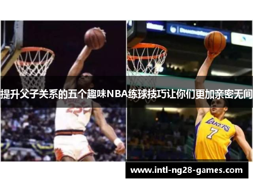 提升父子关系的五个趣味NBA练球技巧让你们更加亲密无间