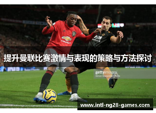提升曼联比赛激情与表现的策略与方法探讨