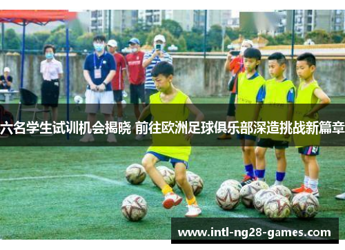 六名学生试训机会揭晓 前往欧洲足球俱乐部深造挑战新篇章