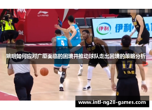 姚明如何应对广厦面临的困境并推动球队走出困境的策略分析