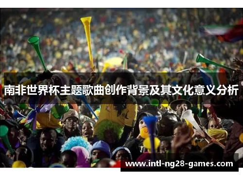 南非世界杯主题歌曲创作背景及其文化意义分析