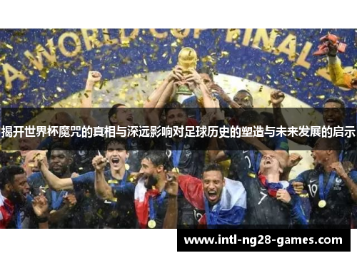 揭开世界杯魔咒的真相与深远影响对足球历史的塑造与未来发展的启示