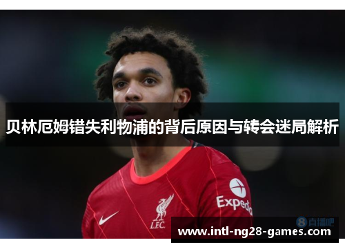 贝林厄姆错失利物浦的背后原因与转会迷局解析