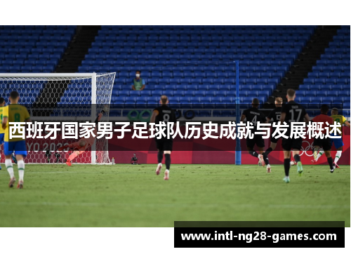 西班牙国家男子足球队历史成就与发展概述
