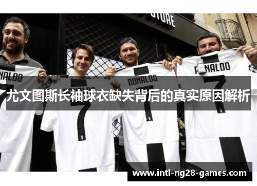 尤文图斯长袖球衣缺失背后的真实原因解析 尤文图斯长袖球衣缺失背后的真实原因解析