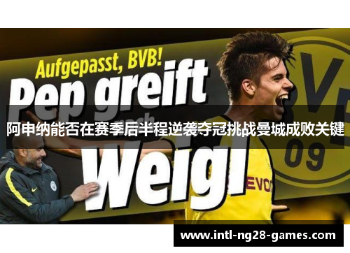 阿申纳能否在赛季后半程逆袭夺冠挑战曼城成败关键