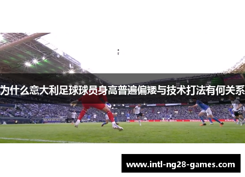 为什么意大利足球球员身高普遍偏矮与技术打法有何关系