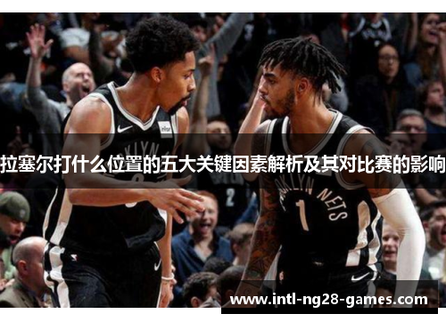 拉塞尔打什么位置的五大关键因素解析及其对比赛的影响 拉塞尔打什么位置的五大关键因素解析及其对比赛的影响