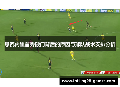 恩瓦内里首秀破门背后的原因与球队战术安排分析 恩瓦内里首秀破门背后的原因与球队战术安排分析