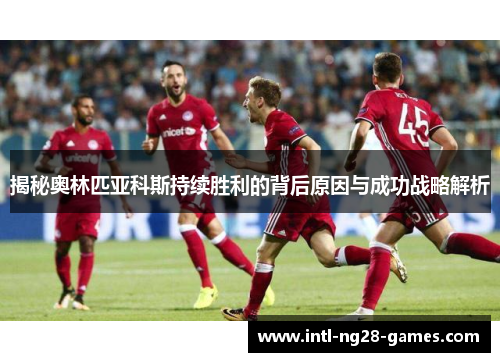 揭秘奥林匹亚科斯持续胜利的背后原因与成功战略解析 揭秘奥林匹亚科斯持续胜利的背后原因与成功战略解析