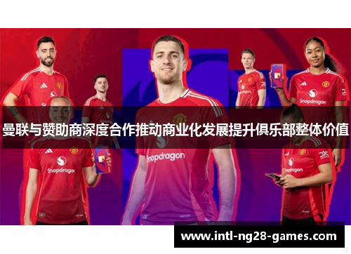 曼联与赞助商深度合作推动商业化发展提升俱乐部整体价值 曼联与赞助商深度合作推动商业化发展提升俱乐部整体价值
