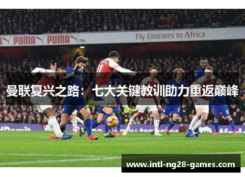 曼联复兴之路:七大关键教训助力重返巅峰 曼联复兴之路:七大关键教训助力重返巅峰