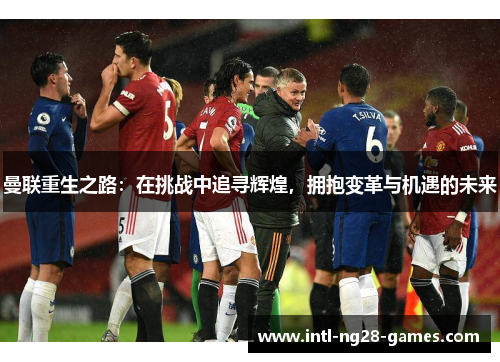曼联重生之路：在挑战中追寻辉煌，拥抱变革与机遇的未来