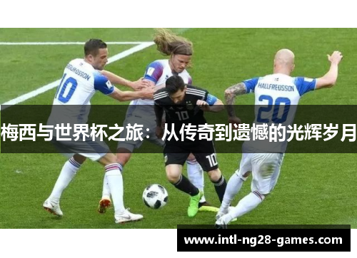 梅西与世界杯之旅：从传奇到遗憾的光辉岁月