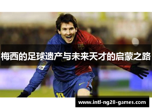 梅西的足球遗产与未来天才的启蒙之路
