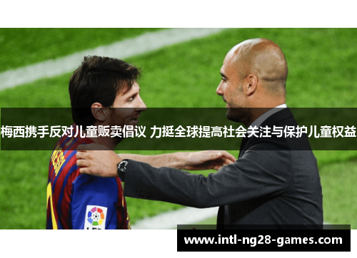 梅西携手反对儿童贩卖倡议 力挺全球提高社会关注与保护儿童权益