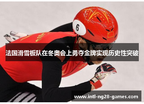法国滑雪板队在冬奥会上勇夺金牌实现历史性突破 法国滑雪板队在冬奥会上勇夺金牌实现历史性突破