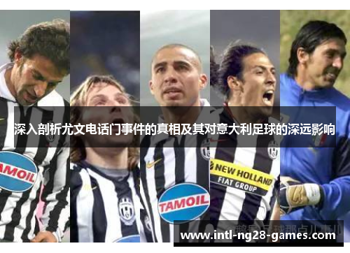 深入剖析尤文电话门事件的真相及其对意大利足球的深远影响 深入剖析尤文电话门事件的真相及其对意大利足球的深远影响