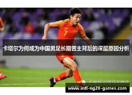 卡塔尔为何成为中国男足长期苦主背后的深层原因分析 卡塔尔为何成为中国男足长期苦主背后的深层原因分析