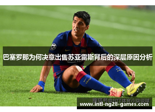 巴塞罗那为何决意出售苏亚雷斯背后的深层原因分析 巴塞罗那为何决意出售苏亚雷斯背后的深层原因分析