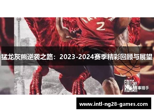猛龙灰熊逆袭之路:2023-2024赛季精彩回顾与展望 猛龙灰熊逆袭之路:2023-2024赛季精彩回顾与展望