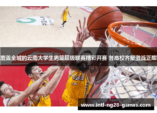 覆盖全城的云南大学生男篮超级联赛精彩开赛 各高校齐聚激战正酣