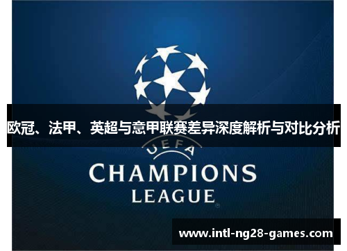 欧冠、法甲、英超与意甲联赛差异深度解析与对比分析 欧冠、法甲、英超与意甲联赛差异深度解析与对比分析
