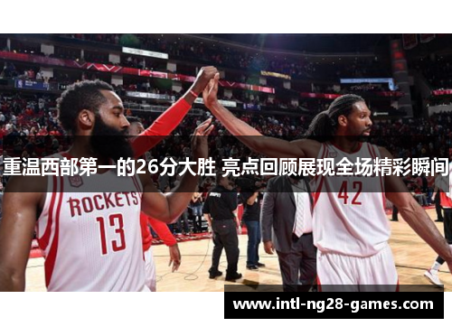 重温西部第一的26分大胜 亮点回顾展现全场精彩瞬间 重温西部第一的26分大胜 亮点回顾展现全场精彩瞬间