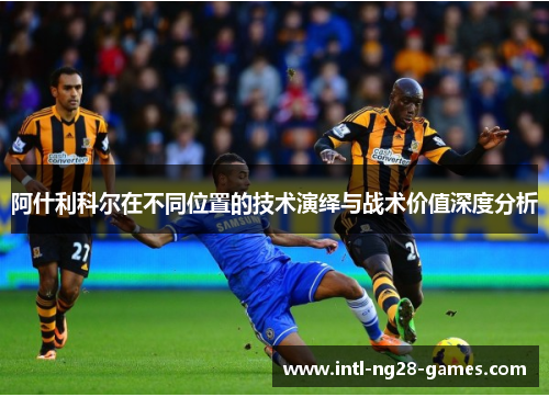 阿什利科尔在不同位置的技术演绎与战术价值深度分析 阿什利科尔在不同位置的技术演绎与战术价值深度分析
