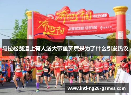 马拉松赛道上有人送大带鱼究竟是为了什么引发热议 马拉松赛道上有人送大带鱼究竟是为了什么引发热议