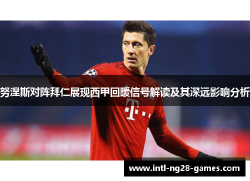 努涅斯对阵拜仁展现西甲回暖信号解读及其深远影响分析