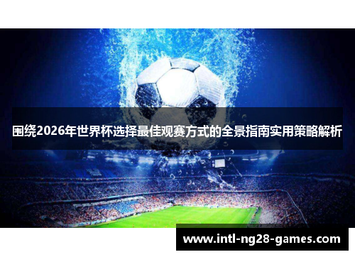 围绕2026年世界杯选择最佳观赛方式的全景指南实用策略解析